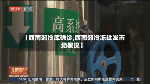 【西南郊冷库确诊,西南郊冷冻批发市场概况】-第2张图片