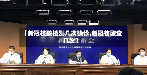 【新冠核酸检测几次确诊,新冠核酸查几次】