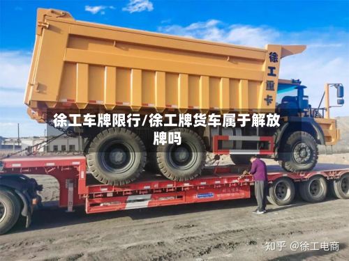 徐工车牌限行/徐工牌货车属于解放牌吗-第3张图片