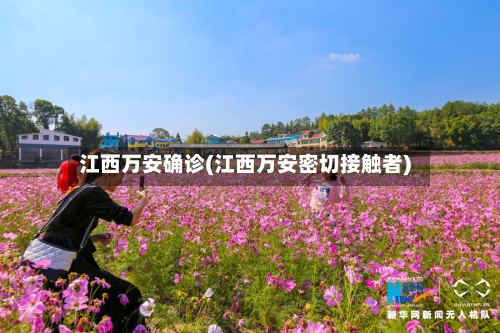 江西万安确诊(江西万安密切接触者)
