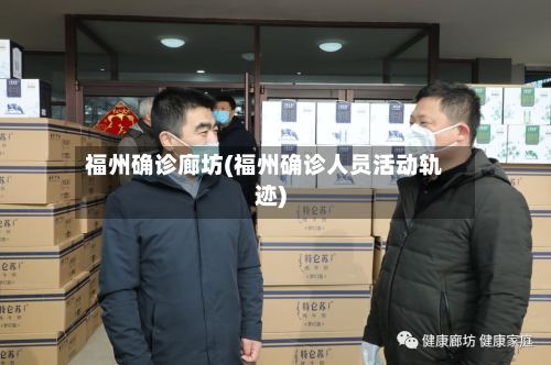 福州确诊廊坊(福州确诊人员活动轨迹)-第3张图片