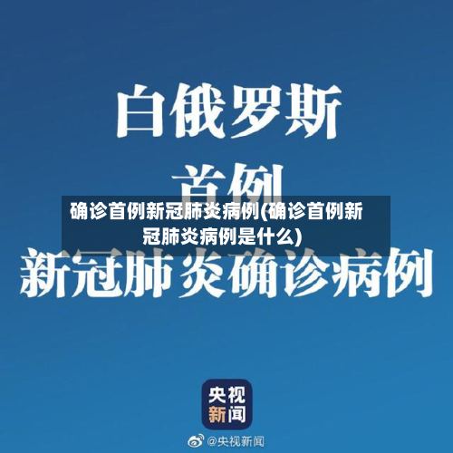 确诊首例新冠肺炎病例(确诊首例新冠肺炎病例是什么)