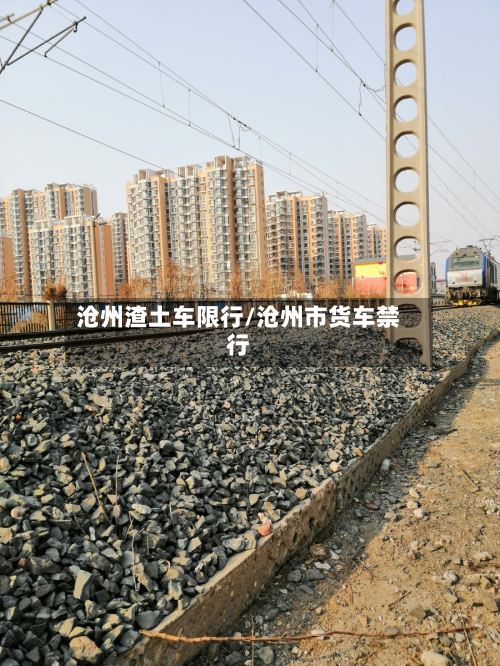 沧州渣土车限行/沧州市货车禁行