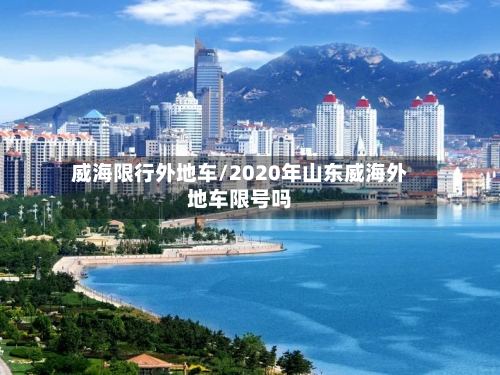 威海限行外地车/2020年山东威海外地车限号吗