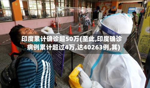 印度累计确诊超50万(至此,印度确诊病例累计超过4万,达40263例,其)