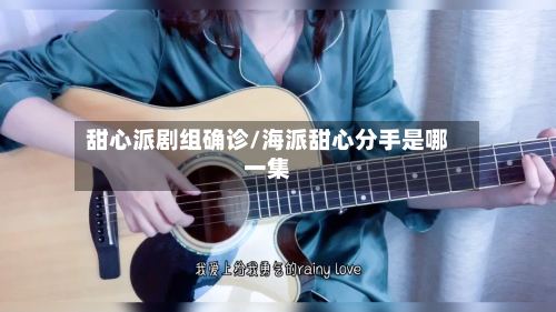 甜心派剧组确诊/海派甜心分手是哪一集