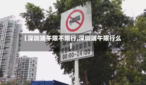 【深圳端午限不限行,深圳端午限行么】