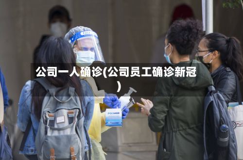 公司一人确诊(公司员工确诊新冠)