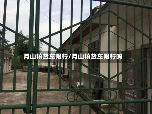月山镇货车限行/月山镇货车限行吗-第2张图片