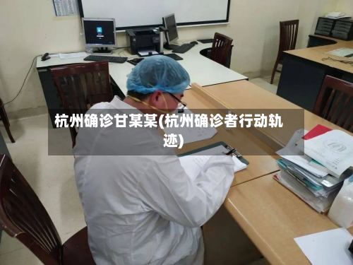 杭州确诊甘某某(杭州确诊者行动轨迹)-第3张图片