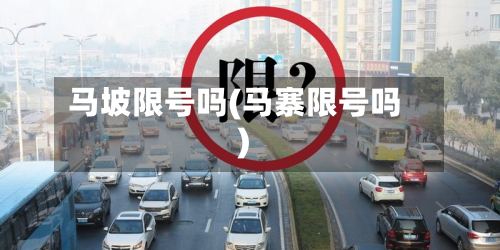 马坡限号吗(马寨限号吗)
