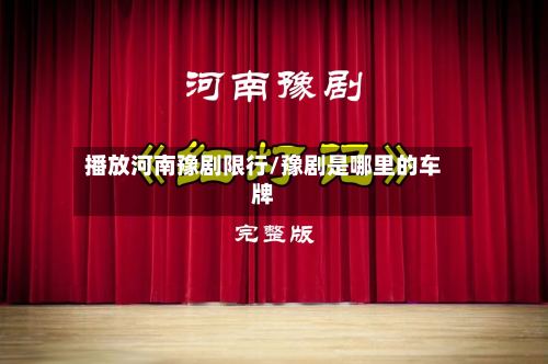 播放河南豫剧限行/豫剧是哪里的车牌