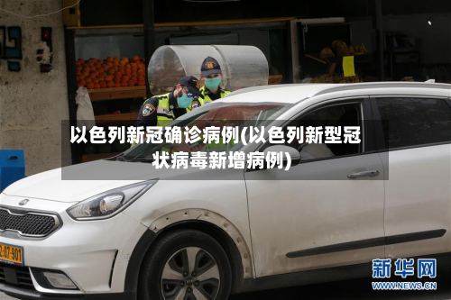 以色列新冠确诊病例(以色列新型冠状病毒新增病例)