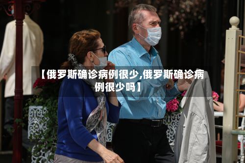 【俄罗斯确诊病例很少,俄罗斯确诊病例很少吗】