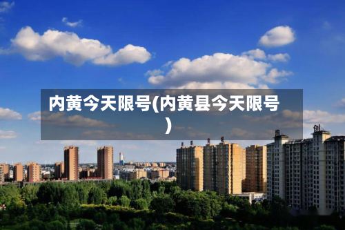 内黄今天限号(内黄县今天限号)