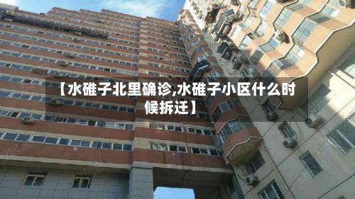 【水碓子北里确诊,水碓子小区什么时候拆迁】-第2张图片