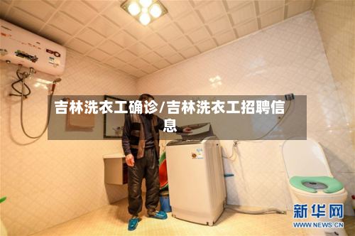 吉林洗衣工确诊/吉林洗衣工招聘信息-第3张图片