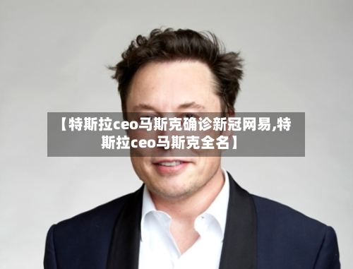 【特斯拉ceo马斯克确诊新冠网易,特斯拉ceo马斯克全名】
