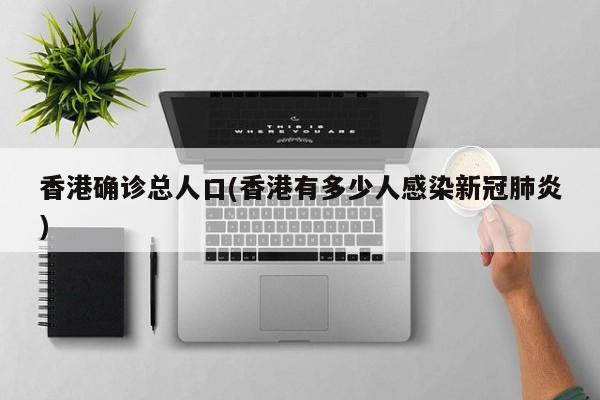 香港确诊总人口(香港有多少人感染新冠肺炎)