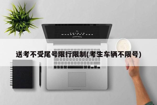 送考不受尾号限行限制(考生车辆不限号)