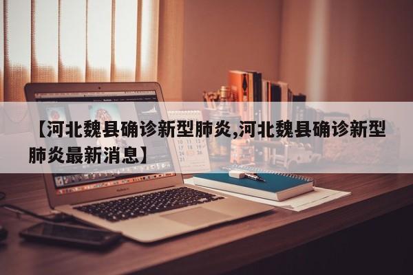 【河北魏县确诊新型肺炎,河北魏县确诊新型肺炎最新消息】