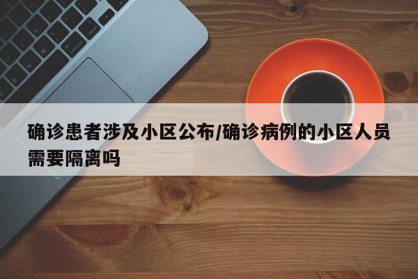 确诊患者涉及小区公布/确诊病例的小区人员需要隔离吗