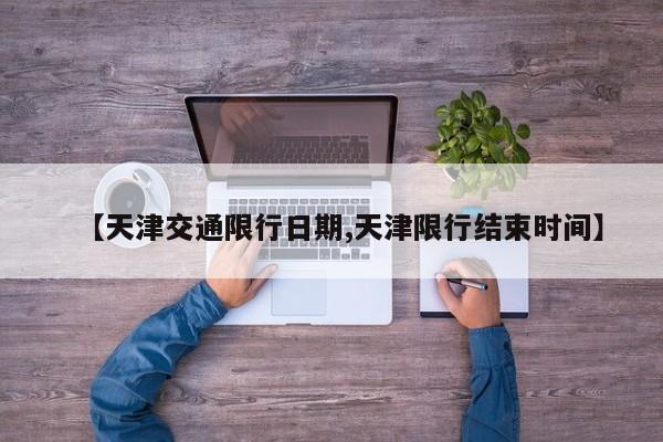 【天津交通限行日期,天津限行结束时间】