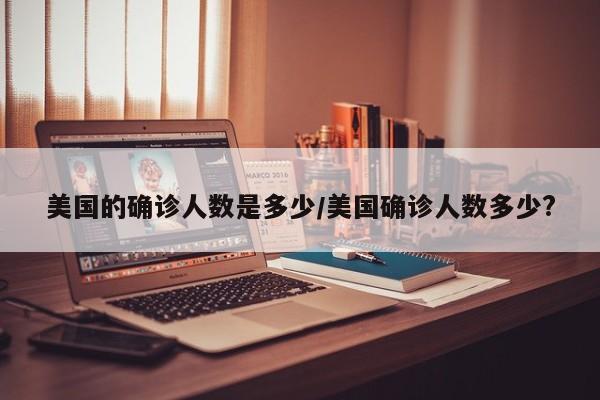 美国的确诊人数是多少/美国确诊人数多少?
