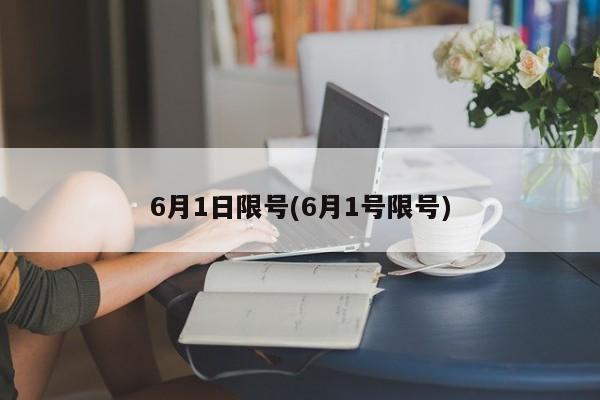 6月1日限号(6月1号限号)