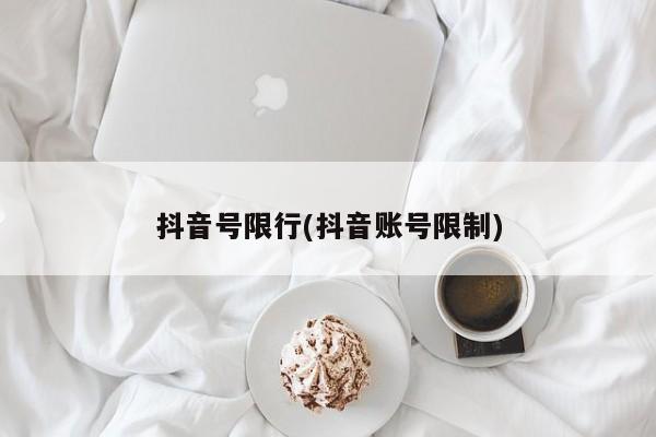 抖音号限行(抖音账号限制)