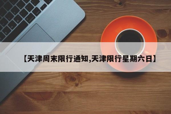 【天津周末限行通知,天津限行星期六日】