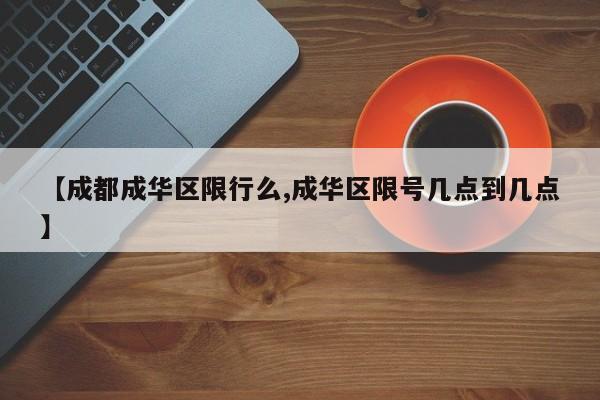 【成都成华区限行么,成华区限号几点到几点】