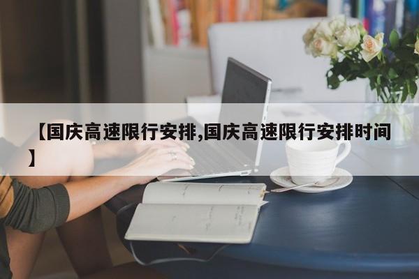 【国庆高速限行安排,国庆高速限行安排时间】