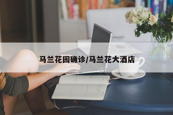 马兰花园确诊/马兰花大酒店