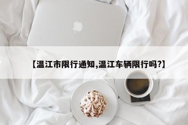 【温江市限行通知,温江车辆限行吗?】