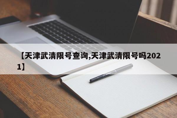 【天津武清限号查询,天津武清限号吗2021】
