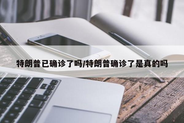 特朗普已确诊了吗/特朗普确诊了是真的吗