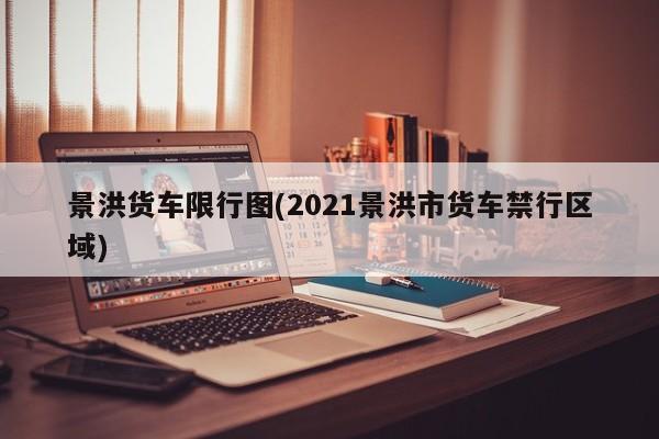 景洪货车限行图(2021景洪市货车禁行区域)
