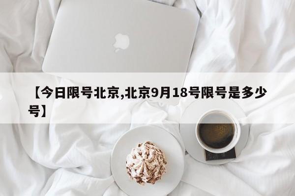【今日限号北京,北京9月18号限号是多少号】