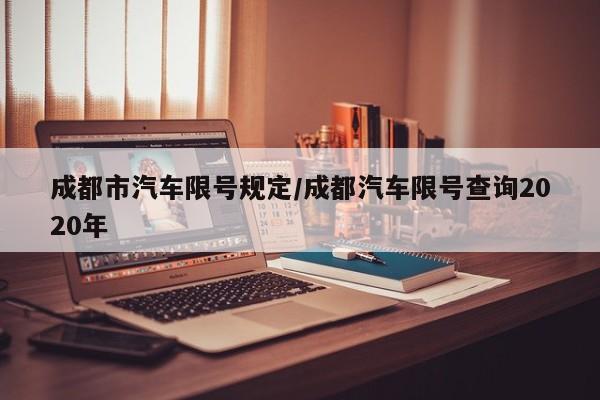 成都市汽车限号规定/成都汽车限号查询2020年
