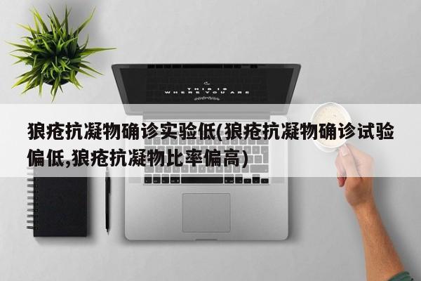 狼疮抗凝物确诊实验低(狼疮抗凝物确诊试验偏低,狼疮抗凝物比率偏高)