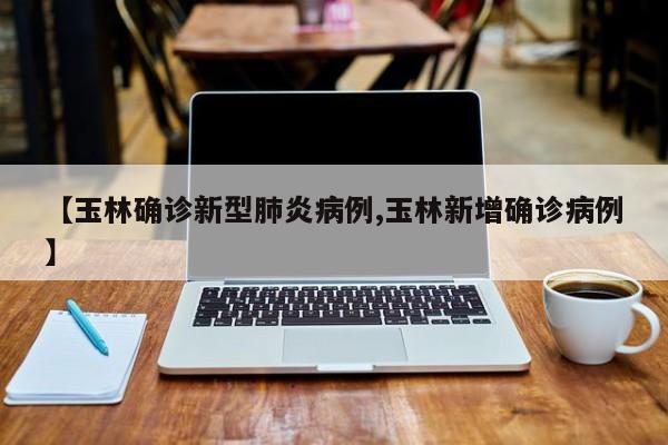 【玉林确诊新型肺炎病例,玉林新增确诊病例】