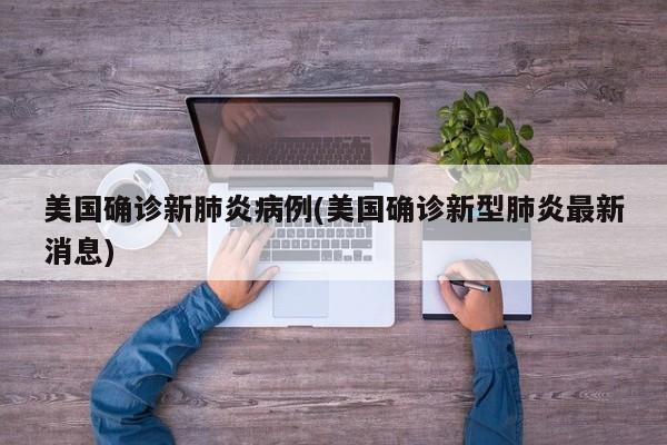 美国确诊新肺炎病例(美国确诊新型肺炎最新消息)