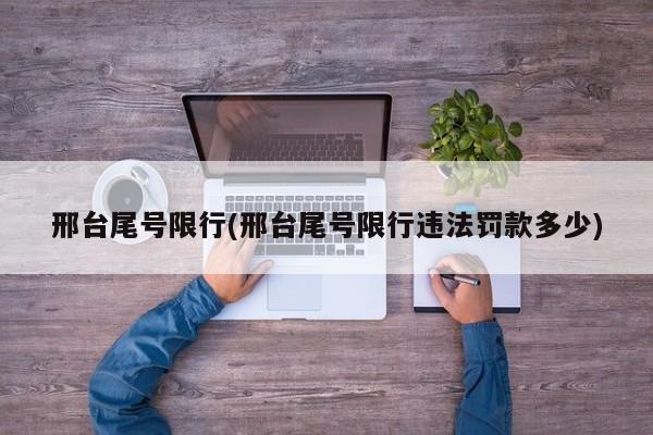 邢台尾号限行(邢台尾号限行违法罚款多少)