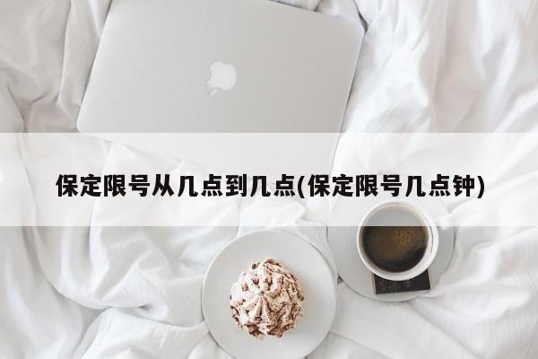 保定限号从几点到几点(保定限号几点钟)