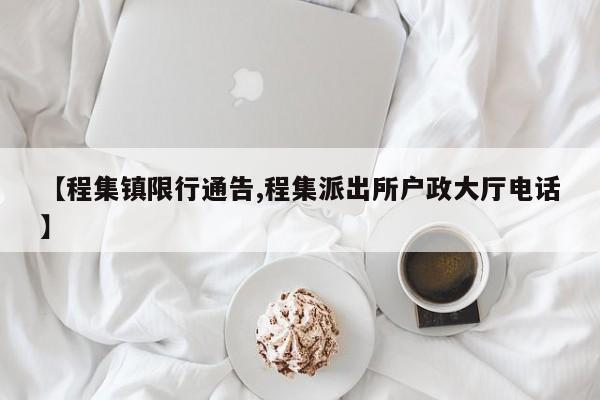 【程集镇限行通告,程集派出所户政大厅电话】