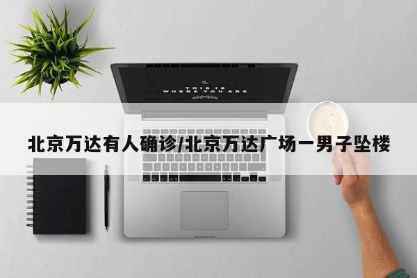 北京万达有人确诊/北京万达广场一男子坠楼