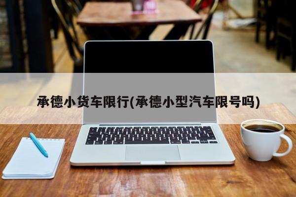 承德小货车限行(承德小型汽车限号吗)