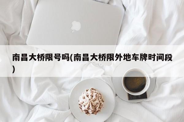 南昌大桥限号吗(南昌大桥限外地车牌时间段)