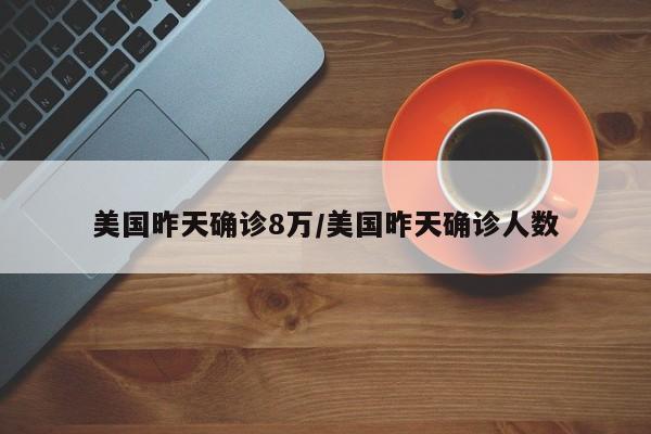 美国昨天确诊8万/美国昨天确诊人数